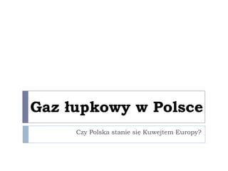 Gaz łupkowy w Polsce
     Czy Polska stanie się Kuwejtem Europy?
 