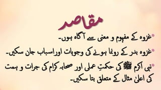 ‫د‬‫ص‬‫ا‬‫ق‬‫م‬ •‫ہوں۔‬ ‫گاہ‬ ‫آ‬ ‫ےس‬ ‫معین‬ ‫و‬ ‫مفہوم‬ ‫ےک‬ ‫غزوہ‬
•‫س‬ ‫جان‬ ‫باب‬‫س‬‫اورا‬ ‫ہات‬‫و‬‫وج‬ ‫یک‬ ‫ہوےن‬ ‫رومنا‬ ‫ےک‬ ‫بدر‬ ‫غزوہ‬‫کںی۔‬
•‫اکرم‬ ‫نیب‬‫ﷺ‬‫ج‬ ‫یک‬ ‫ام‬‫ر‬‫ک‬ ‫حصابہ‬ ‫اور‬ ‫معیل‬ ِ‫حمکت‬ ‫یک‬‫ہمت‬ ‫و‬ ‫ات‬‫ر‬
‫سکںی۔‬ ‫تا‬‫ب‬ ‫تعلق‬‫م‬ ‫ےک‬ ‫ثال‬‫م‬ ٰ‫اعیل‬ ‫یک‬
 