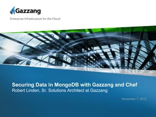 Securing Data in MongoDB with Gazzang and Chef
Robert Linden, Sr. Solutions Architect at Gazzang
                                                    November 7, 2012
 