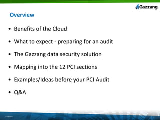 OverviewBenefits of the CloudWhat to expect - preparing for an auditThe Gazzang data security solutionMapping into the 12 PCI sectionsExamples/Ideas before your PCI AuditQ&A7/13/2011