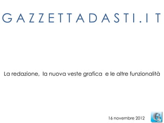 GAZZETTADASTI.I T



La redazione, la nuova veste grafica e le altre funzionalità




                                        16 novembre 2012
 
