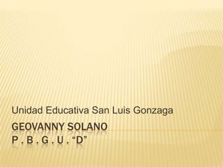 Unidad Educativa San Luis Gonzaga

GEOVANNY SOLANO
P . B . G . U . “D”

 