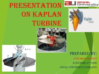 PRESENTATION
ON KAPLAN
TURBINE
PREPARED BY:
GOKARNA BASNET
B.TECH(ME 4TH
SEM)
ANSAL UNIVERSITY,GURGAON
 