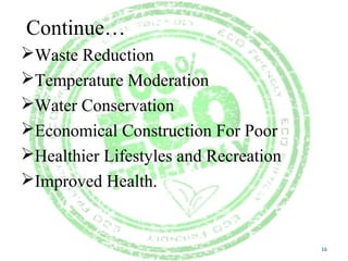 Continue…
Waste Reduction
Temperature Moderation
Water Conservation
Economical Construction For Poor
Healthier Lifestyles and Recreation
Improved Health.
16
 