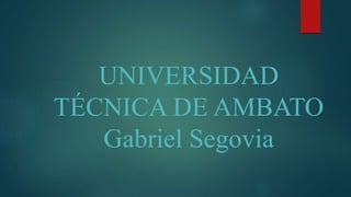 UNIVERSIDAD
TÉCNICA DE AMBATO
Gabriel Segovia
 