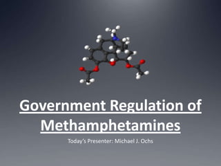 Government Regulation of Methamphetamines Today’s Presenter: Michael J. Ochs 