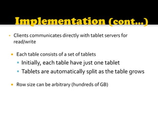 ▪ Clients communicates directly with tablet servers for
    read/write

    Each table consists of a set of tablets
      Initially, each table have just one tablet
      Tablets are automatically split as the table grows

    Row size can be arbitrary (hundreds of GB)
 