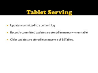    Updates committed to a commit log

   Recently committed updates are stored in memory –memtable

   Older updates are stored in a sequence of SSTables.
 