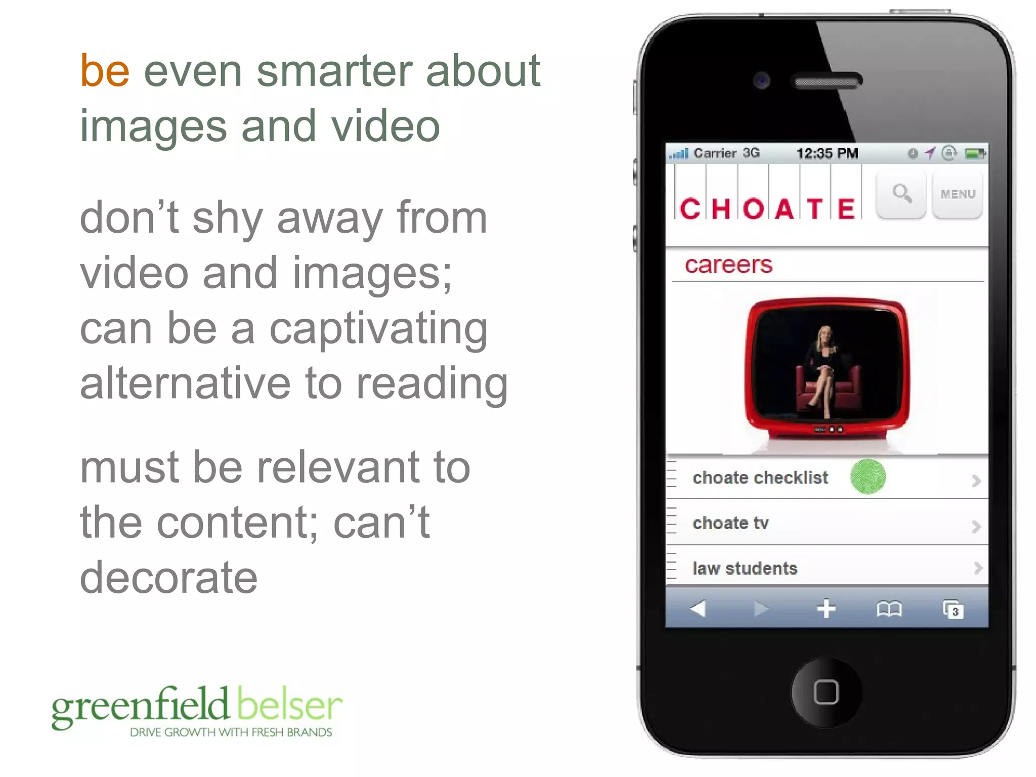 be even smarter about 
images and video 
don’t shy away from 
video and images; 
can be a captivating 
alternative to reading 
must be relevant to 
the content; can’t 
decorate 
 