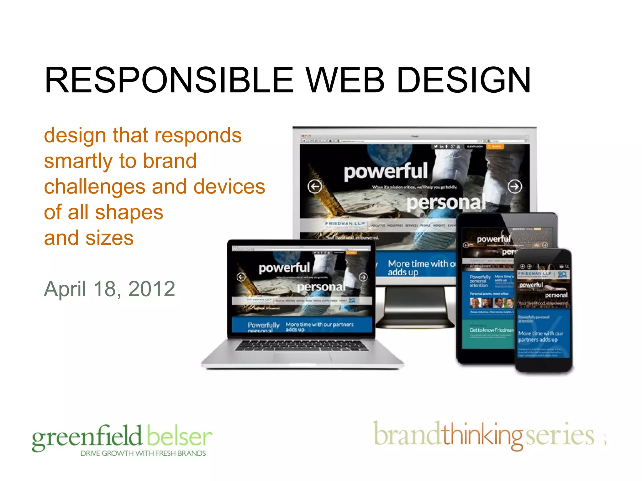 RESPONSIBLE WEB DESIGN 
design that responds 
smartly to brand 
challenges and devices 
of all shapes 
and sizes 
April 18, 2012 
 