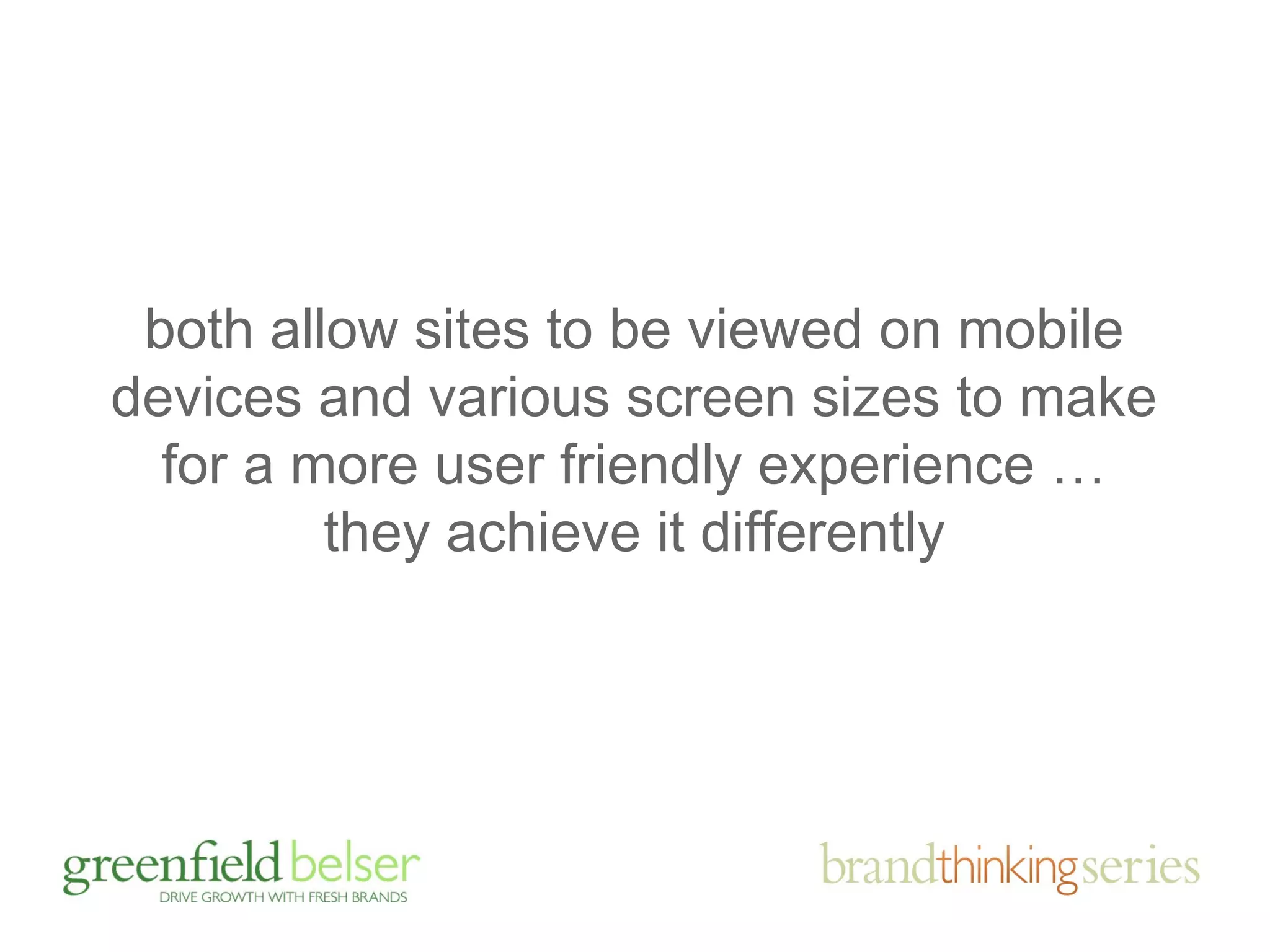 both allow sites to be viewed on mobile 
devices and various screen sizes to make 
for a more user friendly experience … 
they achieve it differently 
 