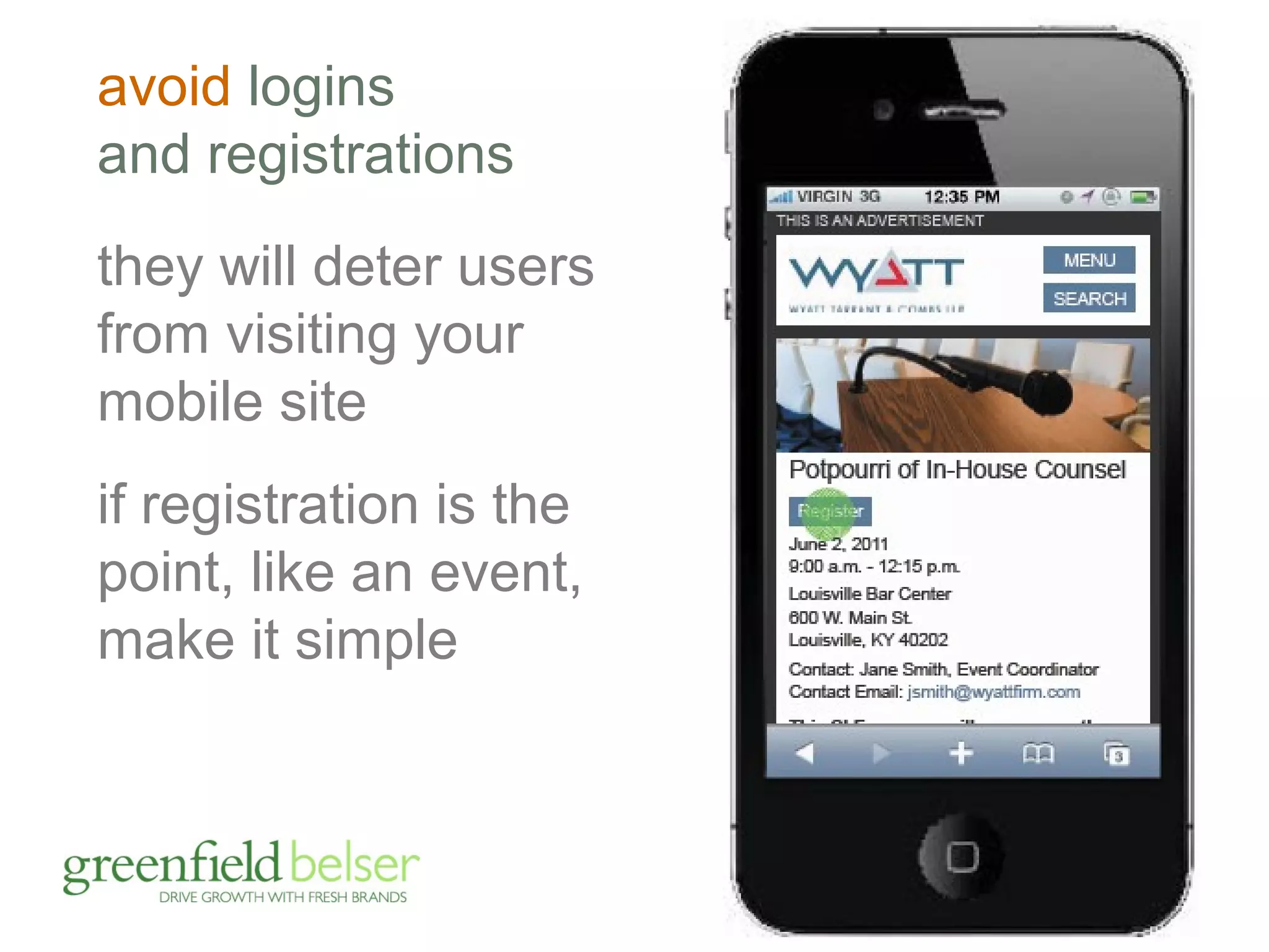 avoid logins 
and registrations 
they will deter users 
from visiting your 
mobile site 
if registration is the 
point, like an event, 
make it simple 
 