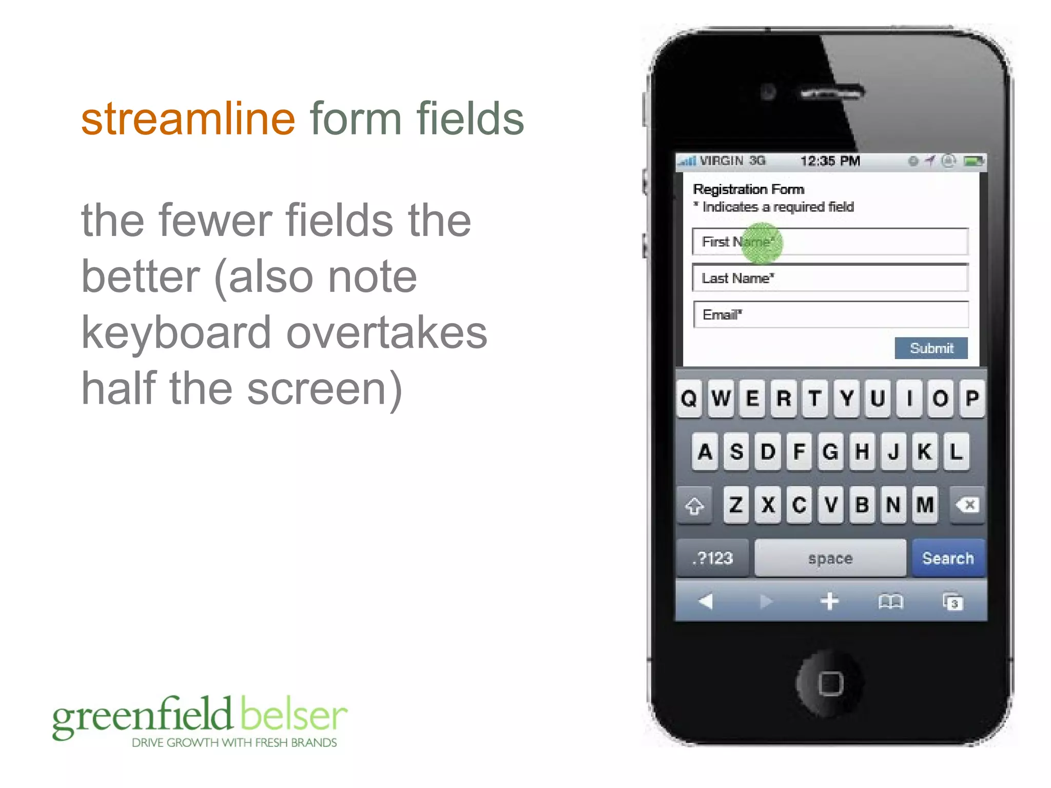streamline form fields 
the fewer fields the 
better (also note 
keyboard overtakes 
half the screen) 
 