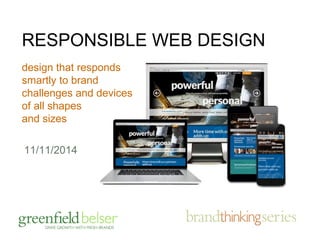 RESPONSIBLE WEB DESIGN 
design that responds 
smartly to brand 
challenges and devices 
of all shapes 
and sizes 
11/11/2014 
 