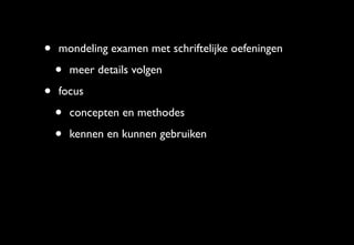 •   mondeling examen met schriftelijke oefeningen

    •   meer details volgen

•   focus

    •   concepten en methodes

    •   kennen en kunnen gebruiken
 