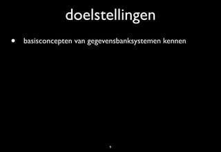 doelstellingen
•   basisconcepten van gegevensbanksystemen kennen




                            9
 