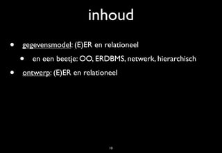 inhoud
•   gegevensmodel: (E)ER en relationeel
    •   en een beetje: OO, ERDBMS, netwerk, hierarchisch
•   ontwerp: (E)ER en relationeel




                              10
 