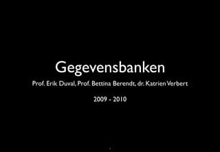 Gegevensbanken
Prof. Erik Duval, Prof. Bettina Berendt, dr. Katrien Verbert

                       2009 - 2010




                             1
 