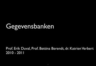 Gegevensbanken

Prof. Erik Duval, Prof. Bettina Berendt, dr. Katrien Verbert
2010 - 2011

                            1
 
