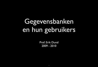 Gegevensbanken
en hun gebruikers
     Prof. Erik Duval
       2009 - 2010




            1
 