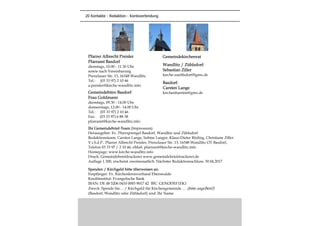 Gemeindekirchenrat
Wandlitz / Zühlsdorf:
Sebastian Ziller
kirche-zuehlsdorf@gmx.de
Basdorf:
Carsten Lange
kirchenbarnim@gmx.de
Ihr Gemeindebrief-Team (Impressum)
Herausgeber: Ev. Pfarrsprengel Basdorf, Wandlitz und Zühlsdorf
Redaktionsteam: Carsten Lange, Sabine Langer, Klaus-Dieter Röding, Christiane Ziller
V.i.S.d.P.: Pfarrer Albrecht Preisler, Prenzlauer Str. 13, 16348 Wandlitz OT Basdorf,
Telefon 03 33 97 / 2 10 46, eMail: pfarramt@kirche-wandlitz.info
Homepage: www.kirche-wandlitz.info
Druck: Gemeindebriefdruckerei www.gemeindebriefdruckerei.de
Auflage 1.300, erscheint zweimonatlich. Nächster Redaktionsschluss: 30.04.2017
Spenden / Kirchgeld bitte überweisen an:
Empfänger: Ev. Kirchenkreisverband Eberswalde
Kreditinstitut: Evangelische Bank
IBAN: DE 48 5206 0410 0003 9017 42 BIC: GENODEF1EK1
Zweck: Spende für… / Kirchgeld für Kirchengemeinde ... (bitte angeben!)
(Basdorf, Wandlitz oder Zühlsdorf) und: Ihr Name
Pfarrer Albrecht Preisler
Pfarramt Basdorf
dienstags, 10.00 - 11.30 Uhr
sowie nach Vereinbarung
Prenzlauer Str. 13, 16348 Wandlitz
Tel.: (03 33 97) 2 10 46
a.preisler@kirche-wandlitz.info
Gemeindebüro Basdorf
Frau Goldmann
dienstags, 09.30 - 14.00 Uhr
donnerstags, 12.00 - 14.00 Uhr
Tel.: (03 33 97) 2 10 46
Fax: (03 33 97) 6 88 38
pfarramt@kirche-wandlitz.info
20 Kontakte - Redaktion - Kontoverbindung
 