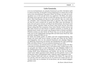 Andacht 3
Liebe Gemeinde,
es ist nur ein Krückstock, ein einfacher Krückstock aus Holz. Seit Jahren steht
er schon in der Ecke. Er hat jeden Umzug mitgemacht. Er erinnert ihn an Opa
und an den schrecklichsten Tag seines Lebens. Im Winter vor mehr als zwan-
zig Jahren war es kalt und der Teich war zugefroren. Die Eltern, die Lehrer,
alle hatten davor gewarnt: Das Eis ist nicht dick genug, man darf es nicht be-
treten. Beim Spaziergang mit Opa ist es dann passiert. Opa war nicht mehr
der schnellste, seine warnenden Rufe hatte er ignoriert. Die ersten Schritte
auf dem Eis waren wundervoll. Er spürte die Glätte unter den Schuhen. Er
kann sich noch genau erinnern: der Rauch der Schornsteine, der Geruch nach
frischem Schnee, irgendwo bellte ein Hund. Dann brach das Eis. Das kalte
Wasser schlug über ihm zusammen; Hose, Jacke, Schuhe wurden schwer wie
Blei. Jeder Versuch aus dem Wasser zu klettern scheiterte, er rutschte ab, die
Eiskante brach wieder und wieder weg. Ringsum hörte er Schreie und Rufen.
Plötzlich erschien aus dem Nichts der Stock. Opa war auf das Eis gekrochen,
hatte sich an die Unglückstelle herangerobbt und hielt seinen Stock hin, hielt
und hielt, solange bis Hilfe da war.
Sie hatten die Gefahr geteilt, sie teilten auch die Lungenentzündung. Opa
konnte sich nicht mehr davon erholen. Er hatte sein Leben für ihn riskiert
und hingegeben. Jetzt war der rettende Krückstock sein ständiger Begleiter
als Mahnung, Erinnerung und Zeichen der Dankbarkeit für Opas großartige
Hilfe und seinen Einsatz. Es ist ein einfacher Krückstock aus Holz.
Es ist nur ein Kreuz, ein einfaches Kreuz aus Holz. Christus spricht: Der Men-
schensohn ist nicht gekommen, dass er sich dienen lasse, sondern dass er die-
ne und gebe sein Leben zu einer Erlösung für viele (Matthäus 20,28). Es ist
der bedingungslose Einsatz für uns Menschen, der Jesus Christus für uns so
wichtig macht. Seine Schülerinnen und Schüler, die mit ihm auf Wander-
schaft waren, hätten garantiert nicht schlecht von ihm gedacht, wenn er sich
ein bisschen mehr zurückgehalten hätte, vielleicht sogar weggelaufen wäre.
Jesus Christus bleibt aber nicht am rettenden Ufer stehen. Er wagt sich für
uns aufs Eis, setzt sein Leben für uns ein. Er nimmt sein Leiden auf sich, um
uns das Leben neu zu schenken. Es ist sein Kreuz, das uns rettend entgegen-
gehalten wird.
Ihr Pfarrer Albrecht Preisler
 