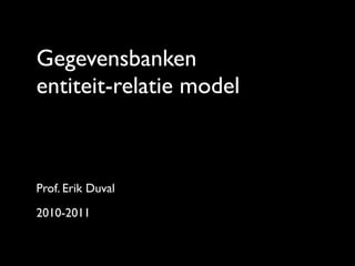 Gegevensbanken
entiteit-relatie model



Prof. Erik Duval
2010-2011

                   1
 
