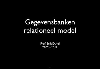Gegevensbanken
relationeel model
     Prof. Erik Duval
       2009 - 2010




            1
 