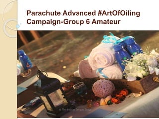 Parachute Advanced #ArtOfOiling
Campaign-Group 6 Amateur
by
Group 6, Amateurs
 