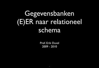 Gegevensbanken
(E)ER naar relationeel
       schema
       Prof. Erik Duval
         2009 - 2010




              1
 
