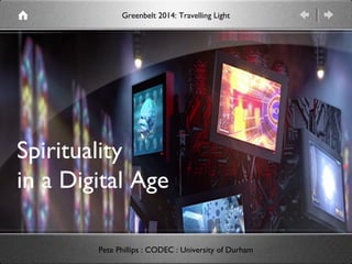 Spirituality
in a Digital Age
Pete Phillips : CODEC : University of Durham
Greenbelt 2014: Travelling Light
 