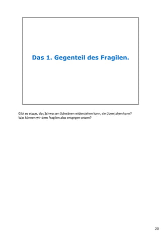 Gibt es etwas, das Schwarzen Schwänen widerstehen kann, sie überstehen kann?
Was können wir dem Fragilen also entgegen setzen?
20
 