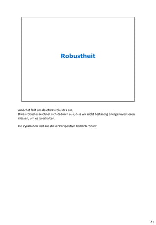 Zunächst fällt uns da etwas robustes ein.
Etwas robustes zeichnet sich dadurch aus, dass wir nicht beständig Energie investieren
müssen, um es zu erhalten.
Die Pyramiden sind aus dieser Perspektive ziemlich robust.
21
 