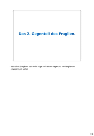 Robustheit bringt uns also in der Frage nach einem Gegensatz zum Fragilen nur
eingeschränkt weiter.
24
 