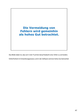 Das Blöde dabei ist, dass wir in der IT primär darauf bedacht sind, Fehler zu vermeiden.
Fehlerfreiheit im Entwicklungsprozess und in der Software wird als hohes Gut betrachtet
47
 