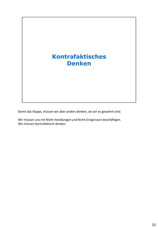 Damit das klappt, müssen wir aber anders denken, als wir es gewohnt sind.
Wir müssen uns mit Nicht-Handlungen und Nicht-Ereignissen beschäftigen.
Wir müssen kontrafaktisch denken.
52
 