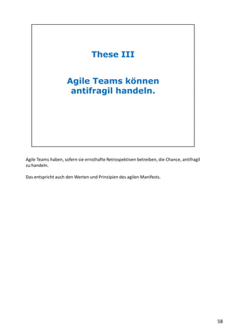 Agile Teams haben, sofern sie ernsthafte Retrospektiven betreiben, die Chance, antifragil
zu handeln.
Das entspricht auch den Werten und Prinzipien des agilen Manifests.
58
 