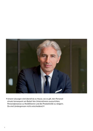 »Unsere Lösungen sind überall da zu Hause, wo es gilt, den Personal-
einsatz konsequent am Bedarf des Unternehmens auszurichten,
Personalprozesse zu flexibilisieren und die Produktivität zu steigern.
Da sind Ländergrenzen nicht entscheidend.«
6
 