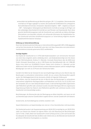 GESCHÄFTSBERICHT 2015
118
•	Hinsichtlich der Veröffentlichung der Berichte wird gem. Ziff. 7.1.2 empfohlen, Zwischenberichte
innerhalb von 45 Tagen zugänglich zu machen. Die Gesellschaft veröffentlicht eine umfangreiche
Kennzahlenübersicht (Umsatz, Umsatzarten, Operatives Ergebnis – EBIT –, Ergebnis vor Steuern
– EBT –, Nettoergebnis, Nettoergebnis per Aktie) bereits innerhalb von weniger als 30 Tagen und
den vollständigen Zwischenbericht innerhalb von zwei Monaten nach Quartalsende. Durch diese
gestufte Veröffentlichungspraxis stellt die Gesellschaft auch außerhalb von Adhoc-pflichtigen
Informationen eine besonders zeitnahe und umfassende Information des Kapitalmarktes her.
Die Gesellschaft wird diese Veröffentlichungspraxis zur Sicherstellung möglichst aktueller
Kapitalmarktinformationen fortsetzen.
Erklärung zur Unternehmensführung
Durch den Vorstand wurde die Erklärung zur Unternehmensführung gemäß § 289 a HGB abgegeben
und auf der Internetseite der Gesellschaft unter dem Link https://www.atoss.com/unternehmen/
investorrelations/corporate-governance/2015 veröffentlicht.
Sonstige Angaben
Das Kapital der Gesellschaft ist in 3.976.568 Inhaberstückaktien zum rechnerischen Nennwert
von einem Euro eingeteilt, welche vollständig stimm- und dividendenberechtigt sind. Von diesen
hält der Mehrheitsaktionär, Andreas F.J. Obereder, Grünwald, Deutschland, über die AOB Invest
GmbH, Grünwald, Deutschland, an der er 100 Prozent der Geschäftsanteile hält, mit 1.988.285
Aktien einen Anteil von 50,0000025 Prozent. Neben Herrn Andreas F.J. Obereder und der
AOB Invest GmbH sind der Gesellschaft keine anderen Aktionäre bekannt, welche meldepflichtige
Beteiligungen von mehr als 10 Prozent der Stimmrechte halten.
Gemäß § 312 AktG hat der Vorstand für den berichtspflichtigen Zeitraum einen Bericht über die
Beziehungen zu verbundenen Unternehmen erstellt, der von unseren Abschlussprüfern geprüft
wurde. Der Abhängigkeitsbericht des Vorstands schließt mit folgender Erklärung ab:
»Wir erklären, dass die Gesellschaft bei den im Bericht über die Beziehungen zu verbundenen
Unternehmen aufgeführten Rechtsgeschäften und Maßnahmen vom 01.01. bis 31.12.2015 nach
den Umständen, die uns in dem Zeitpunkt bekannt waren, in dem die Rechtsgeschäfte vorgenommen
oder Maßnahmen getroffen oder unterlassen wurden, bei jedem Rechtsgeschäft eine angemessene
Gegenleistung erhalten hat. Dadurch, dass Maßnahmen getroffen oder unterlassen wurden, ist die
Gesellschaft nicht benachteiligt worden.«
Beschränkungen, die Stimmrechte oder die Übertragung von Aktien betreffen, auch wenn sie sich
aus Vereinbarungen zwischen Gesellschaftern ergeben können, sind der Gesellschaft nicht bekannt.
Sonderrechte, die Kontrollbefugnisse verleihen, bestehen nicht.
Soweit Arbeitnehmer am Kapital beteiligt sind, sind sie in ihren Kontrollrechten nicht beschränkt.
Die Gesellschaft wurde in der Hauptversammlung vom 28.04.2015 ermächtigt bis zum 30.09.2016,
außer zum Zwecke des Handels mit eigenen Aktien und unter Beachtung der Beschränkungen
nach § 71 Abs. 2 AktG, Aktien der Gesellschaft in einem Umfang von bis zu zehn vom Hundert des
Grundkapitals der Gesellschaft über die Börse oder mittels eines an alle Aktionäre der Gesellschaft
gerichteten öffentlichen Kaufangebots zu erwerben.
 