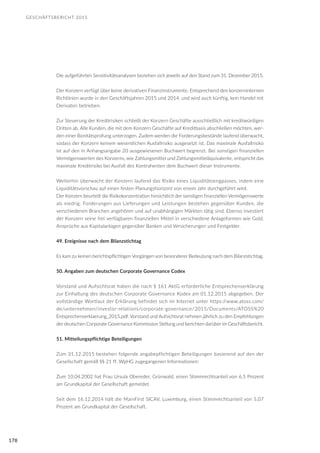 GESCHÄFTSBERICHT 2015
178
Die aufgeführten Sensitivitätsanalysen beziehen sich jeweils auf den Stand zum 31. Dezember 2015.
Der Konzern verfügt über keine derivativen Finanzinstrumente. Entsprechend den konzerninternen
Richtlinien wurde in den Geschäftsjahren 2015 und 2014, und wird auch künftig, kein Handel mit
Derivaten betrieben.
Zur Steuerung der Kreditrisiken schließt der Konzern Geschäfte ausschließlich mit kreditwürdigen
Dritten ab. Alle Kunden, die mit dem Konzern Geschäfte auf Kreditbasis abschließen möchten, wer-
den einer Bonitätsprüfung unterzogen. Zudem werden die Forderungsbestände laufend überwacht,
sodass der Konzern keinem wesentlichen Ausfallrisiko ausgesetzt ist. Das maximale Ausfallrisiko
ist auf den in Anhangsangabe 20 ausgewiesenen Buchwert begrenzt. Bei sonstigen finanziellen
Vermögenswerten des Konzerns, wie Zahlungsmittel und Zahlungsmitteläquivalente, entspricht das
maximale Kreditrisiko bei Ausfall des Kontrahenten dem Buchwert dieser Instrumente.
Weiterhin überwacht der Konzern laufend das Risiko eines Liquiditätsengpasses, indem eine
Liquiditätsvorschau auf einen festen Planungshorizont von einem Jahr durchgeführt wird.
Der Konzern beurteilt die Risikokonzentration hinsichtlich der sonstigen finanziellen Vermögenswerte
als niedrig. Forderungen aus Lieferungen und Leistungen bestehen gegenüber Kunden, die
verschiedenen Branchen angehören und auf unabhängigen Märkten tätig sind. Ebenso investiert
der Konzern seine frei verfügbaren finanziellen Mittel in verschiedene Anlageformen wie Gold,
Ansprüche aus Kapitalanlagen gegenüber Banken und Versicherungen und Festgelder.
49. Ereignisse nach dem Bilanzstichtag
Es kam zu keinen berichtspflichtigen Vorgängen von besonderer Bedeutung nach dem Bilanzstichtag.
50. Angaben zum deutschen Corporate Governance Codex
Vorstand und Aufsichtsrat haben die nach § 161 AktG erforderliche Entsprechenserklärung
zur Einhaltung des deutschen Corporate Governance Kodex am 01.12.2015 abgegeben. Der
vollständige Wortlaut der Erklärung befindet sich im Internet unter https://www.atoss.com/
de/unternehmen/investor-relations/corporate-governance/2015/Documents/ATOSS%20
Entsprechenserklaerung_2015.pdf. Vorstand und Aufsichtsrat nehmen jährlich zu den Empfehlungen
der deutschen Corporate Governance Kommission Stellung und berichten darüber im Geschäftsbericht.
51. Mitteilungspflichtige Beteiligungen
Zum 31.12.2015 bestehen folgende angabepflichtigen Beteiligungen basierend auf den der
Gesellschaft gemäß §§ 21 ff. WpHG zugegangenen Informationen:
Zum 10.04.2002 hat Frau Ursula Obereder, Grünwald, einen Stimmrechtsanteil von 6,5 Prozent
am Grundkapital der Gesellschaft gemeldet.
Seit dem 16.12.2014 hält die MainFirst SICAV, Luxemburg, einen Stimmrechtsanteil von 5,07
Prozent am Grundkapital der Gesellschaft.
 