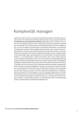 Komplexität managen
Logistikunternehmen müssen mit extremen Auftragsschwankungen und Auslastungen um-
gehen können. Der weltkonjunkturabhängige Hafenumschlag ist davon besonders betroffen.
Die NTB North Sea Terminal Bremerhaven (NTB) schlägt jährlich mehr als 3 Millionen TEU um.
Als einer der wichtigsten Container-Hubs in Nordeuropa verbindet das Unternehmen weltweit
mehr als 130 Häfen. An 18 Containerbrücken fertigt NTB wöchentlich 45 Schiffe ab. Möglich ist
dies nur durch ein effektives Zusammenspiel von qualifizierten Mitarbeitern und modernster
Technologie. Die schnellen und leistungsfähigen Containerbrücken sind in der Lage, 23 Container
nebeneinander an Deck der neuen Containerschiffsriesen zu laden oder zu löschen. Dafür muss
die Zusammensetzung der in drei Schichten arbeitenden Teams genau stimmen. Das gilt besonders
für die wasserseitigen Gänge. Jeder Gang besteht aus zehn Mitarbeitern mit spezifischen Quali-
fikationen – von Containerbrücken- und Van-Carrier-Fahrern über Lascher und Navis Operator
bis hin zu Springern und Signalmann an Deck. Nur mit der korrekten und vollständigen Besetzung
sind die Containerbrücken arbeitsfähig. Jeder Personalausfall und jede fehlende oder abgelaufene
Qualifikation bedeutet Stillstand der gesamten Brücke. Personalleiter Kay Entholt: »Wir müssen
an 360 Tagen im Jahr rund um die Uhr einen reibungslosen Betrieb sicherstellen. Flexibilität beim
Personal ist dabei ein kritischer Erfolgsfaktor.« Aus diesem Grund disponiert NTB die Schichten
ihrer rund 630 gewerblichen Mitarbeiter mit der ATOSS Logistics Solution. In die Planung fließen
alle relevanten Faktoren wie Gesetze, Fehlzeiten, Saldenstände, Qualifikationen, Mitarbeiter-
wünsche und spezifische Vereinbarungen ein. Auch die schwierigen Regelungen und Tarife des
Hafenbetriebs werden automatisch berücksichtigt. Alle 750 NTB Mitarbeiter sind über Self Ser-
vices in die Zeitwirtschaft integriert. Sie können jederzeit von unterwegs, über PC oder Smart-
phone, Einblick in die Schichtplanung nehmen, ihr Arbeitszeitkonto prüfen und Urlaubsanträge
stellen. So stellt die NTB eine optimale Personallogistik sicher.
Bild: ATOSS KUNDE NTB NORTH SEA TERMINAL BREMERHAVEN
29
 