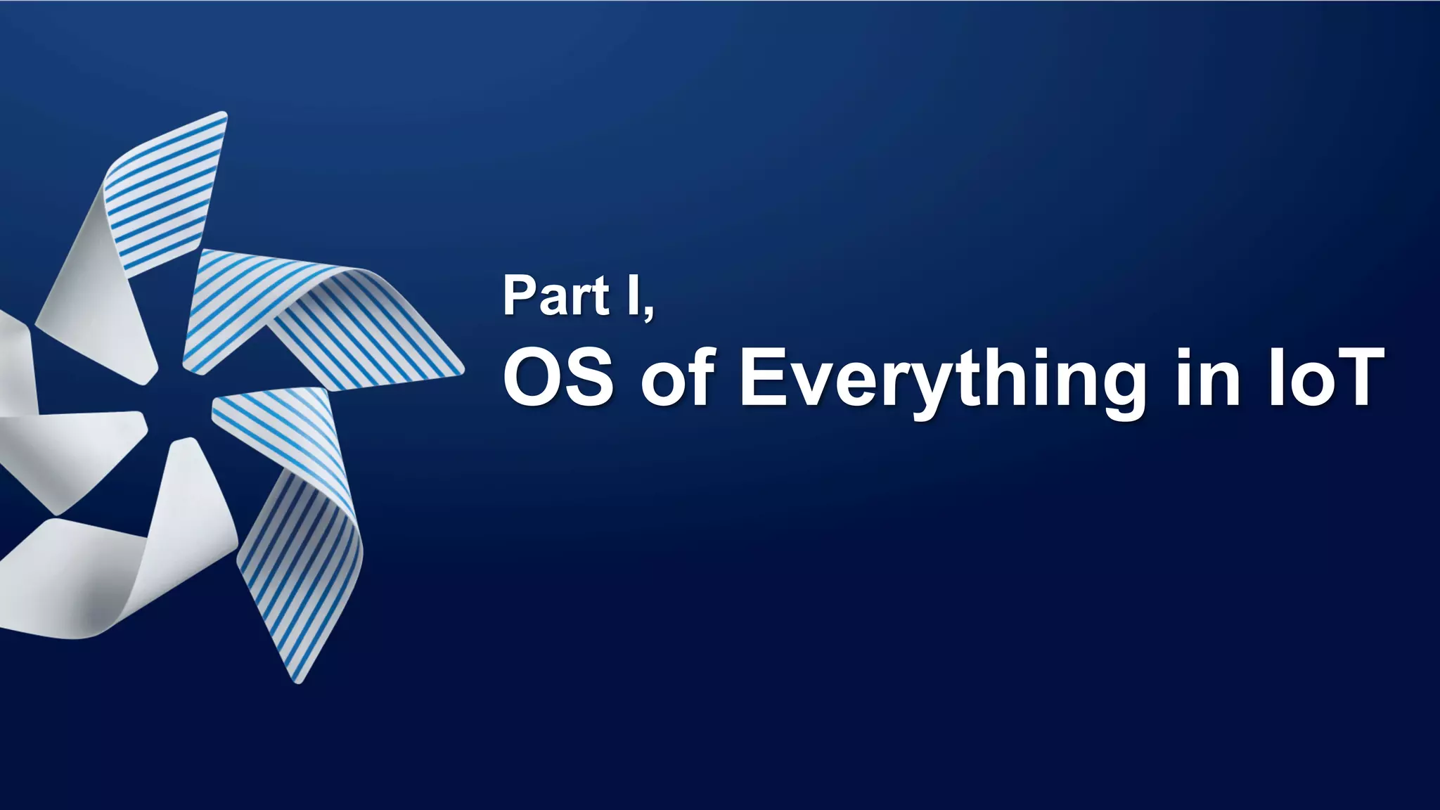 Part I,
OS of Everything in IoT
 