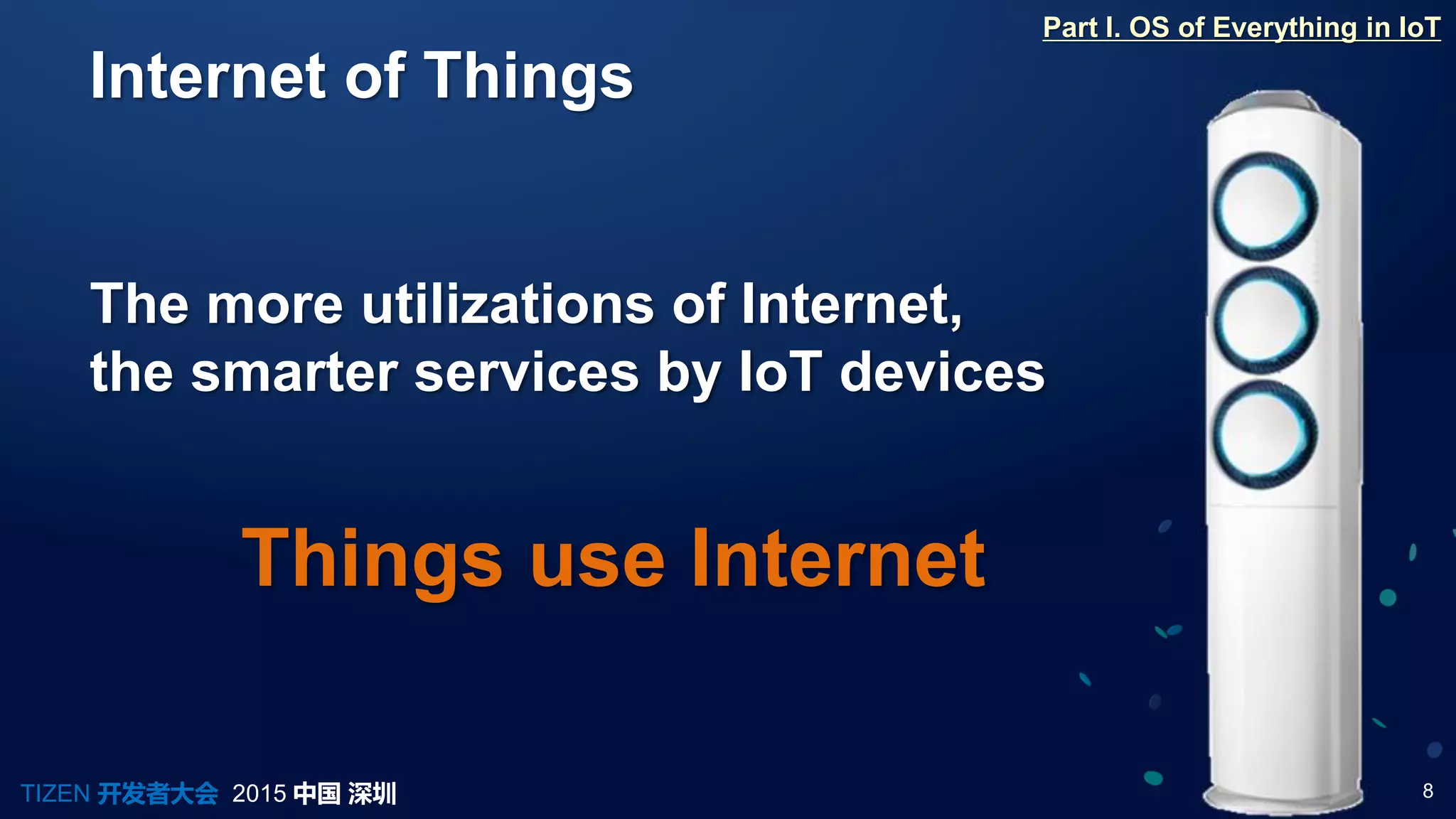 8TIZEN 开发者大会 2015 中国 深圳
Internet of Things
Part I. OS of Everything in IoT
The more utilizations of Internet,
the smarter services by IoT devices
Things use Internet
 