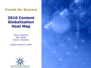 Trends for Success2010 ContentGlobalizationHeat Map Mary Laplante Karl KadieSenior AnalystsGilbane Boston 2009 