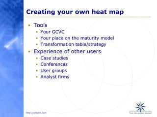 Creating your own heat map<br />Tools<br />Your GCVC<br />Your place on the maturity model<br />Transformation table/strat...