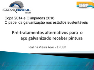 Copa 2014 e Olimpíadas 2016
O papel da galvanização nos estádios sustentáveis




              Idalina Vieira Aoki - EPUSP
 