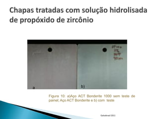 a                    b)

    Figura 10: a)Aço ACT Bonderite 1000 sem teste de
    painel; Aço ACT Bonderite e b) com teste



                                Galvabrasil 2011
 