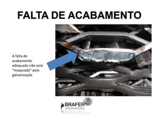 FALTA DE ACABAMENTO


A falta de
acabamento
adequado não será
“maquiado” pela
galvanização
 