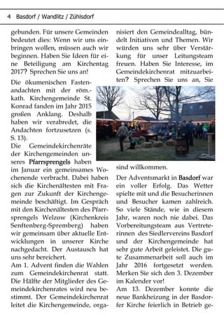 gebunden. Für unsere Gemeinden
bedeutet dies: Wenn wir uns ein-
bringen wollen, müssen auch wir
beginnen. Haben Sie Ideen für ei-
ne Beteiligung am Kirchentag
?2017 Sprechen Sie uns an!
Die ökumenischen Fasten-
andachten mit der röm.-
kath. Kirchengemeinde St.
Konrad fanden im Jahr 2015
großen Anklang. Deshalb
haben wir verabredet, die
Andachten fortzusetzen (s.
S. 13).
Die Gemeindekirchenräte
der Kirchengemeinden un-
seres PfarrsprengelsPfarrsprengelsPfarrsprengelsPfarrsprengels haben
im Januar ein gemeinsames Wo-
chenende verbracht. Dabei haben
sich die Kirchenältesten mit Fra-
gen zur Zukunft der Kirchenge-
meinde beschäftigt. Im Gespräch
mit den Kirchenältesten des Pfarr-
sprengels Welzow (Kirchenkreis
Senftenberg-Spremberg) haben
wir gemeinsam über aktuelle Ent-
wicklungen in unserer Kirche
nachgedacht. Der Austausch hat
uns sehr bereichert.
Am 1. Advent finden die Wahlen
zum Gemeindekirchenrat statt.
Die Hälfte der Mitglieder des Ge-
meindekirchenrates wird neu be-
stimmt. Der Gemeindekirchenrat
leitet die Kirchengemeinde, orga-
nisiert den Gemeindealltag, bün-
delt Initiativen und Themen. Wir
würden uns sehr über Verstär-
kung für unser Leitungsteam
freuen. Haben Sie Interesse, im
Gemeindekirchenrat mitzuarbei-
?ten Sprechen Sie uns an, Sie
sind willkommen.
Der Adventsmarkt in BasdorfBasdorfBasdorfBasdorf war
ein voller Erfolg. Das Wetter
spielte mit und die Besucherinnen
und Besucher kamen zahlreich.
So viele Stände, wie in diesem
Jahr, waren noch nie dabei. Das
Vorbereitungsteam aus Vertrete-
rinnen des Siedlervereins Basdorf
und der Kirchengemeinde hat
sehr gute Arbeit geleistet. Die gu-
te Zusammenarbeit soll auch im
Jahr 2016 fortgesetzt werden.
Merken Sie sich den 3. Dezember
im Kalender vor!
Am 13. Dezember konnte die
neue Bankheizung in der Basdor-
fer Kirche feierlich in Betrieb ge-
 