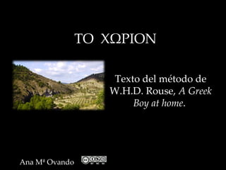 ΤΟ  ΧΩΡΙΟΝ

                     Texto del método de
                    W.H.D. Rouse, A Greek
                         Boy at home.




Ana Mª Ovando
 
